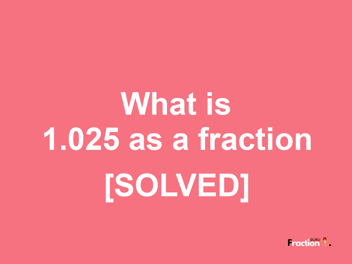 1.025 as a fraction