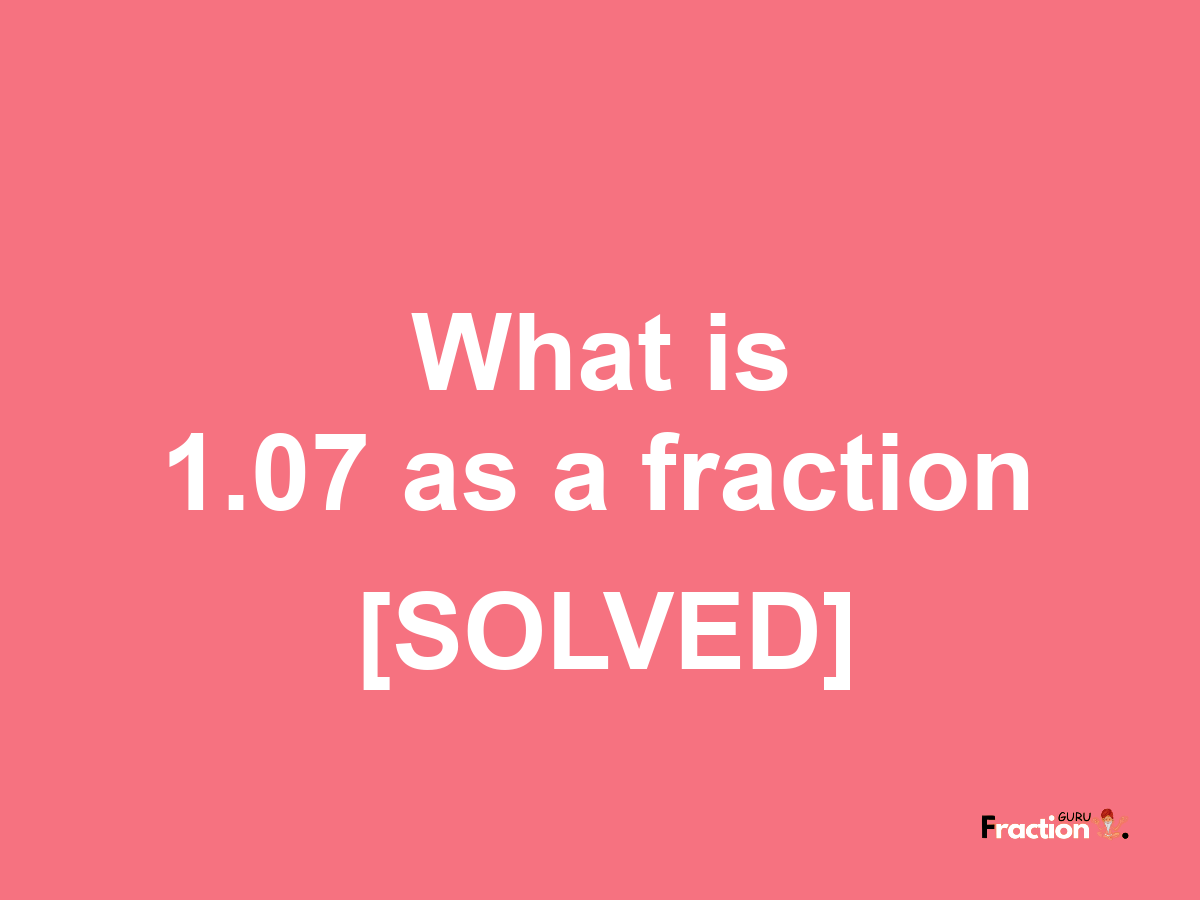 1.07 as a fraction