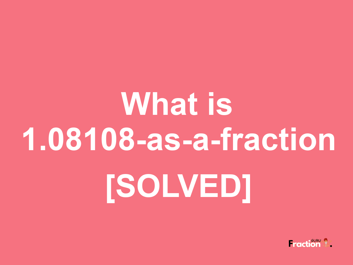 1.08108 as a fraction