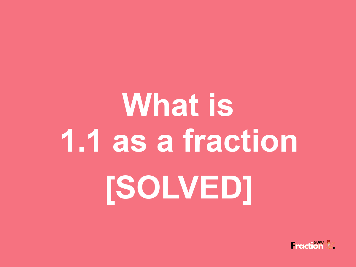 1.1 as a fraction