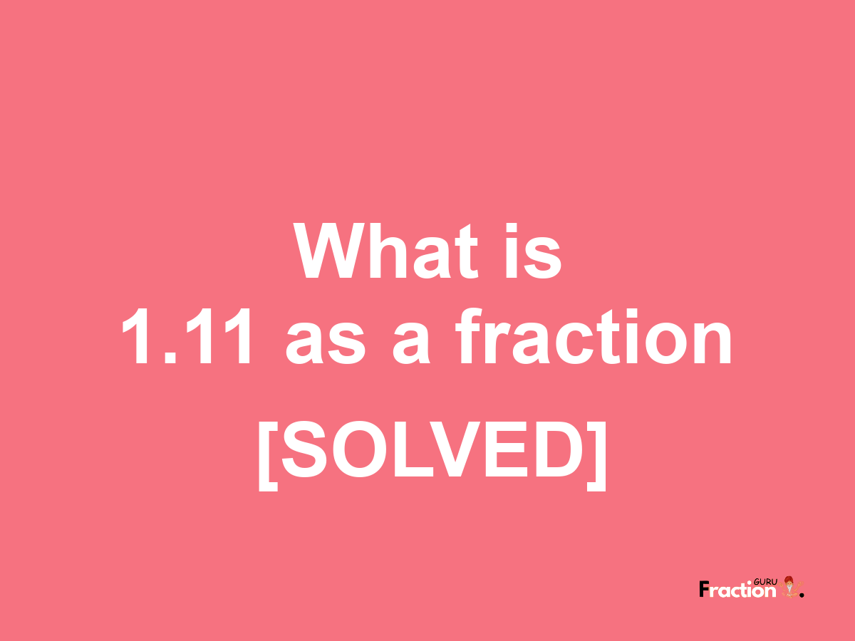 1.11 as a fraction