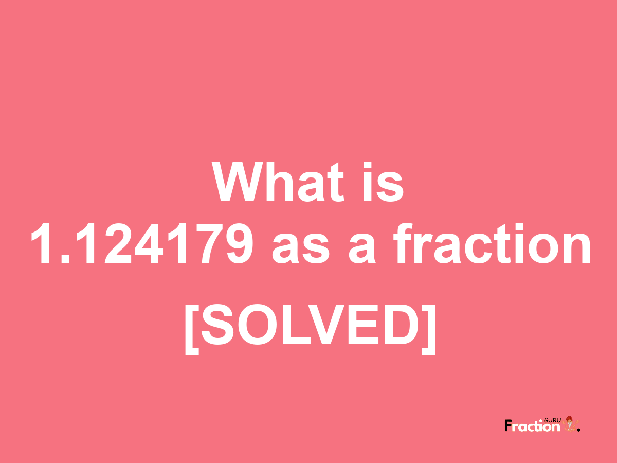 1.124179 as a fraction