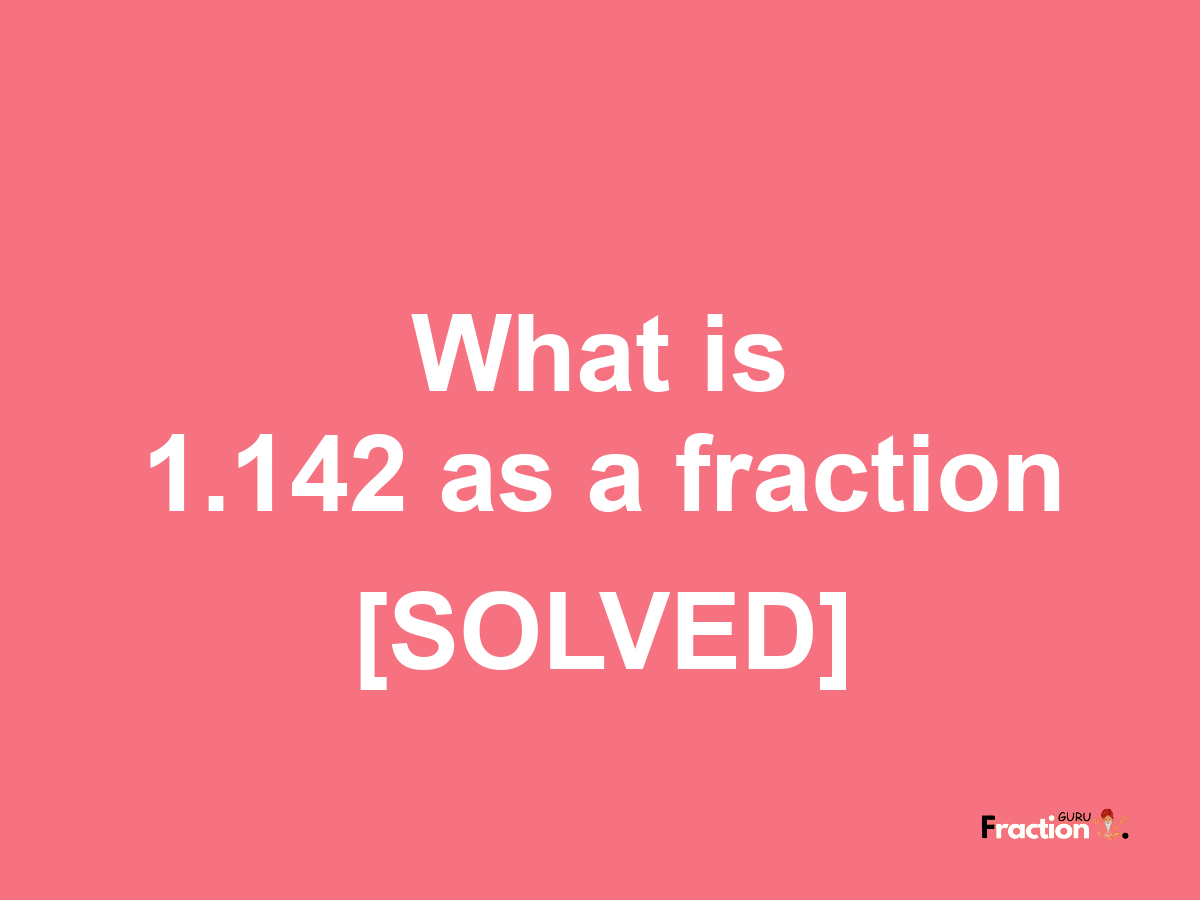 1.142 as a fraction