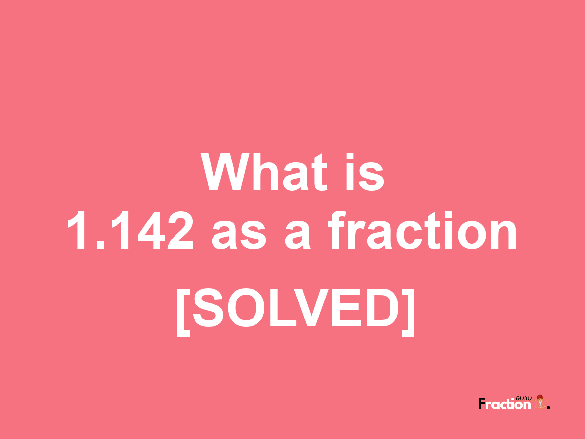 1.142 as a fraction