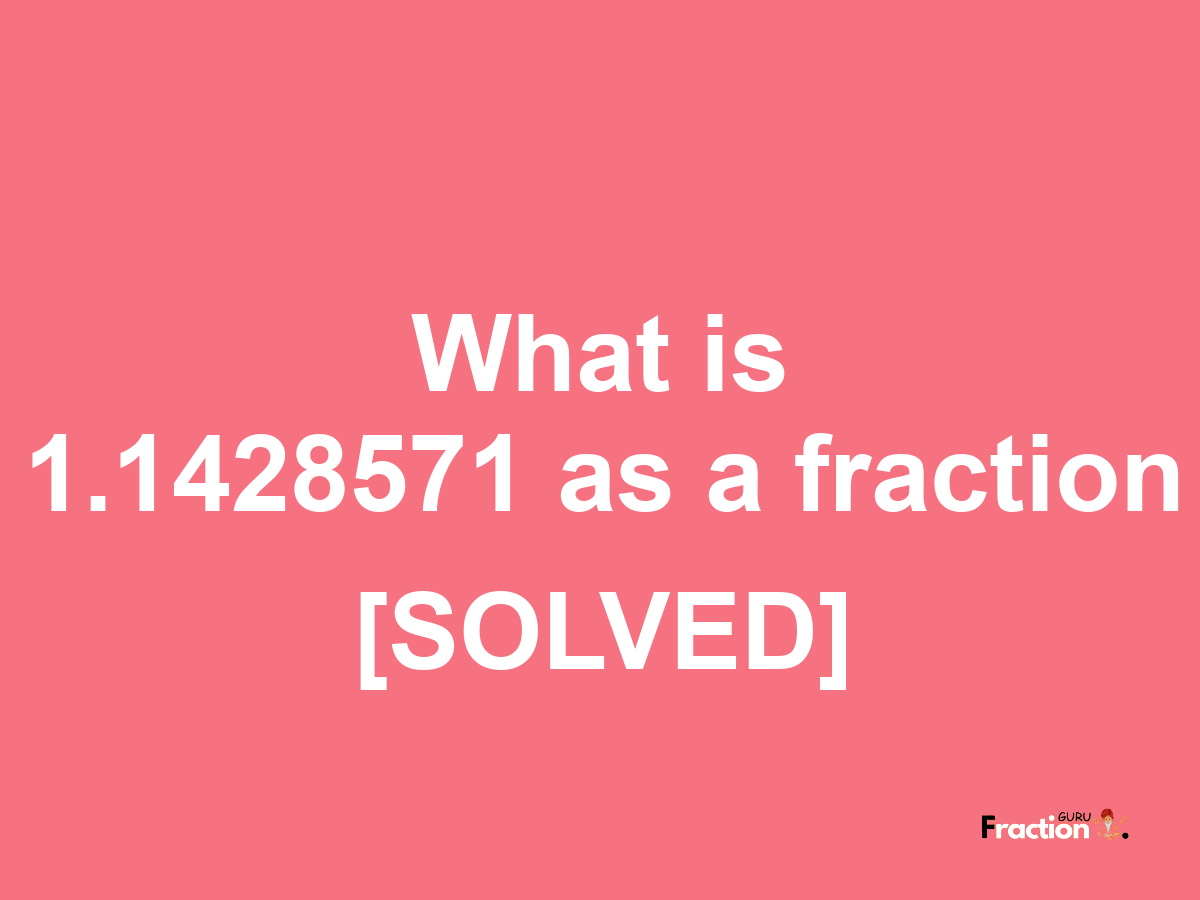 1.1428571 as a fraction