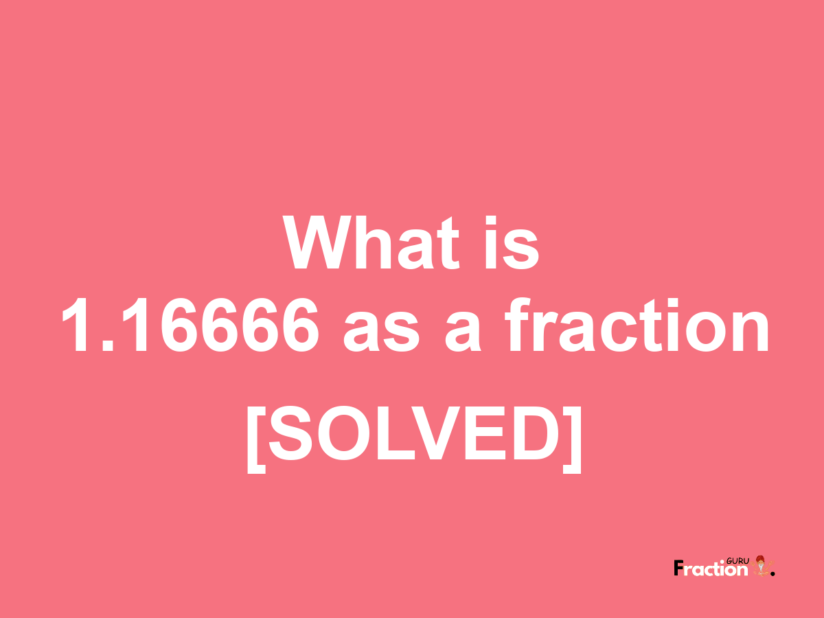 1.16666 as a fraction