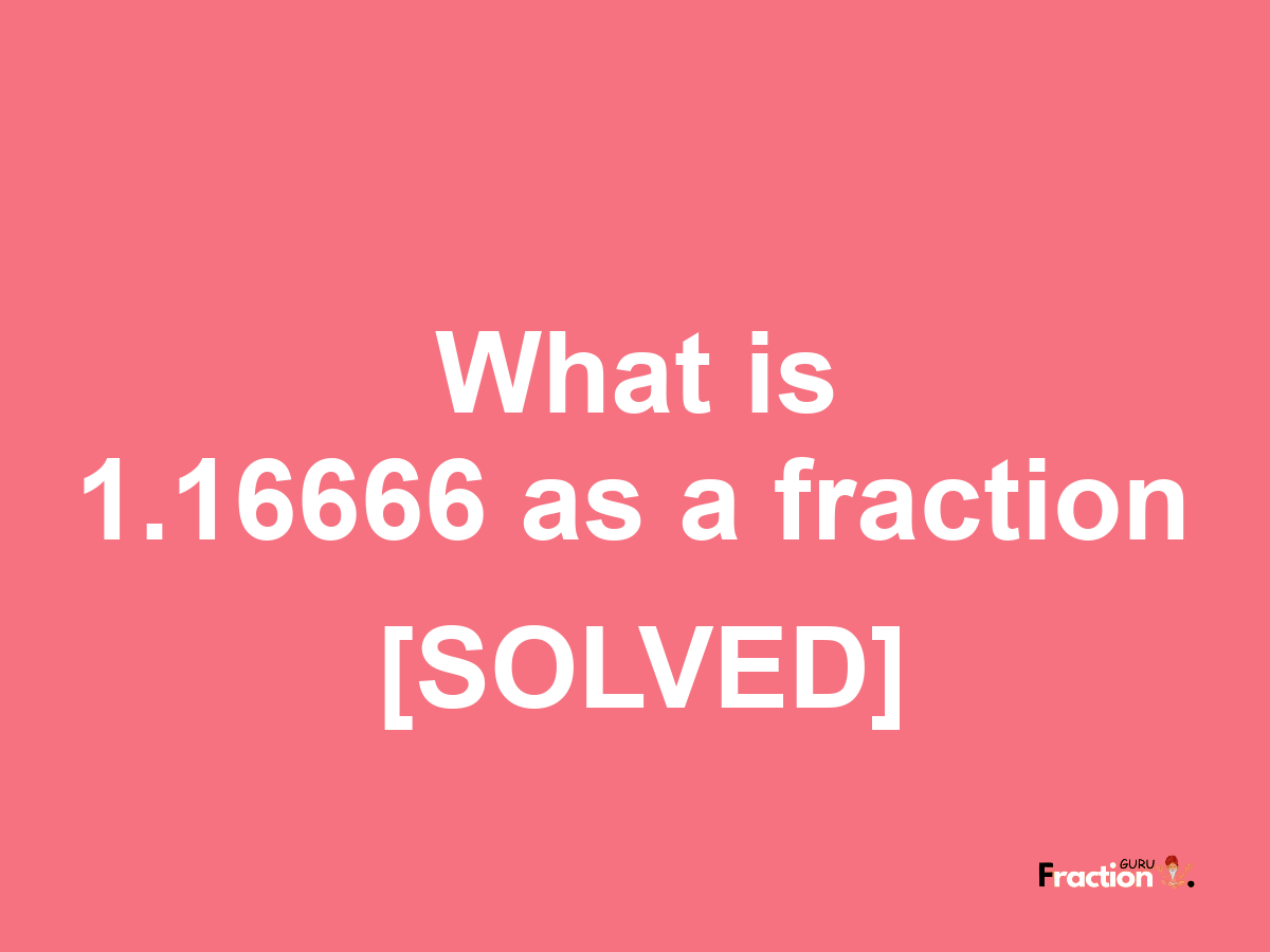 1.16666 as a fraction