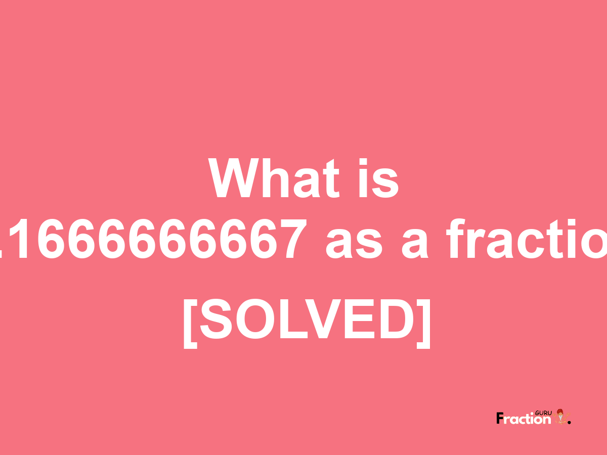 1.1666666667 as a fraction