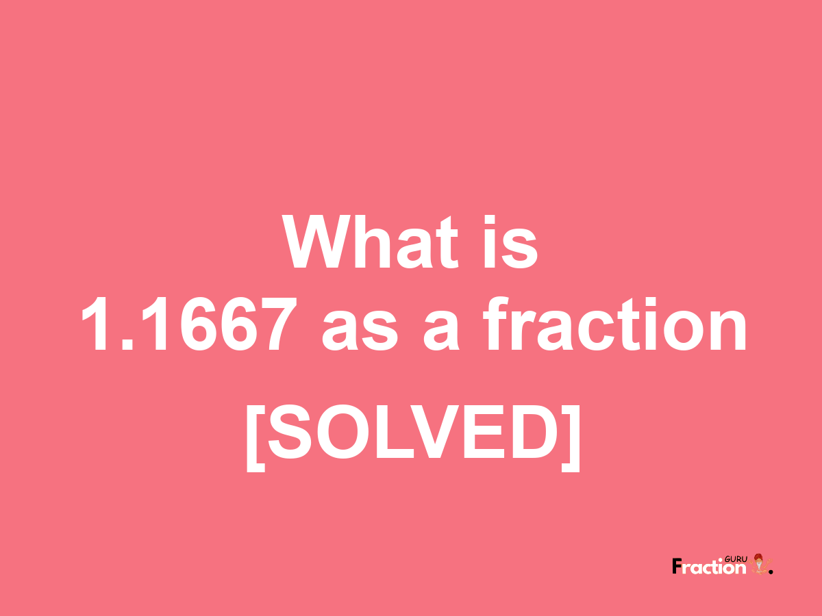 1.1667 as a fraction