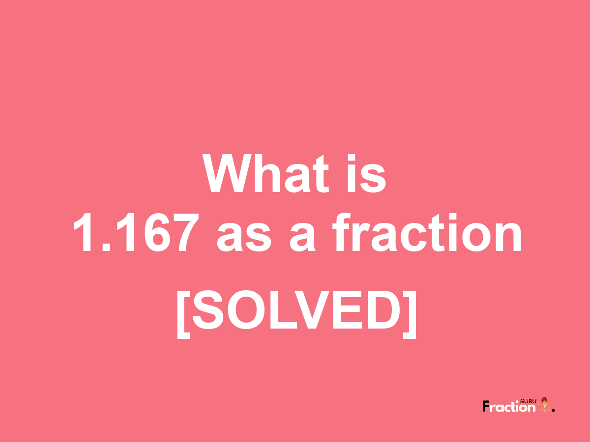 1.167 as a fraction