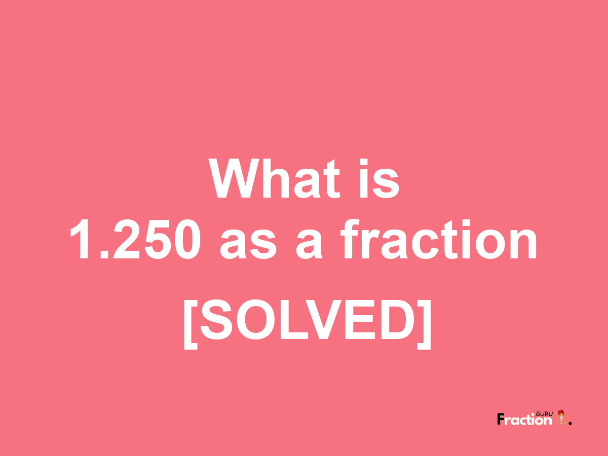 1.250 as a fraction