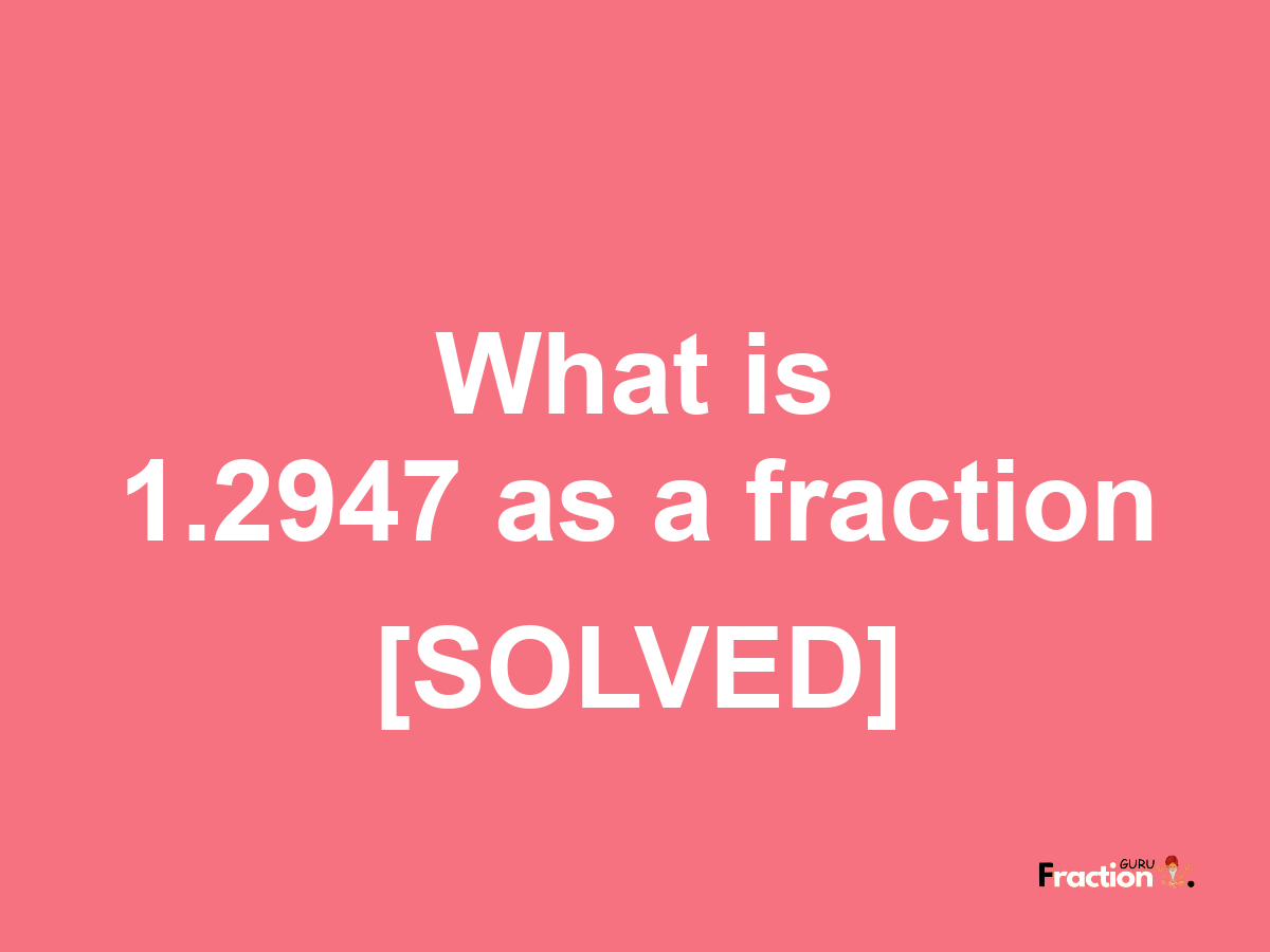1.2947 as a fraction