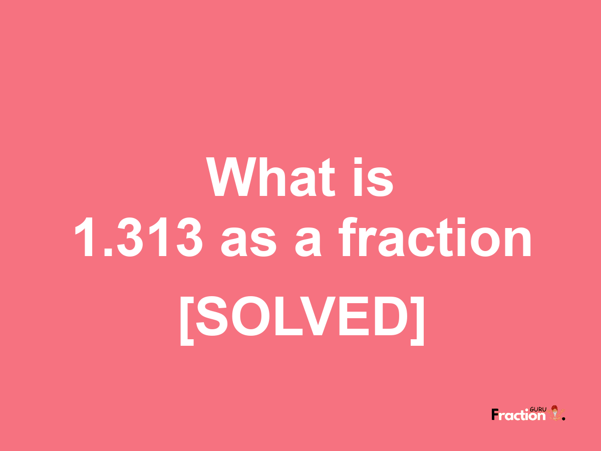 1.313 as a fraction