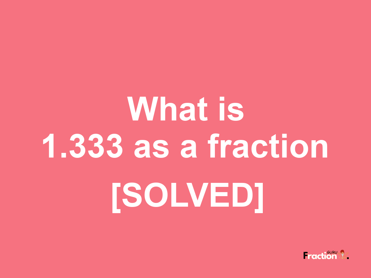 1.333 as a fraction