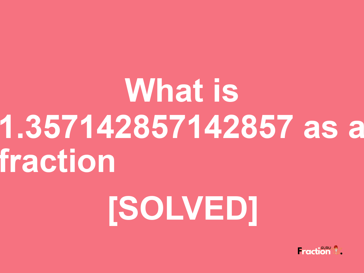 1.357142857142857 as a fraction