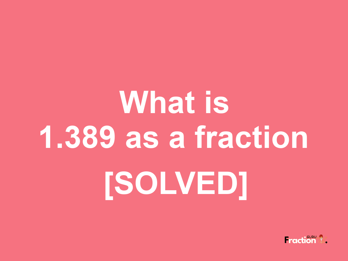 1.389 as a fraction