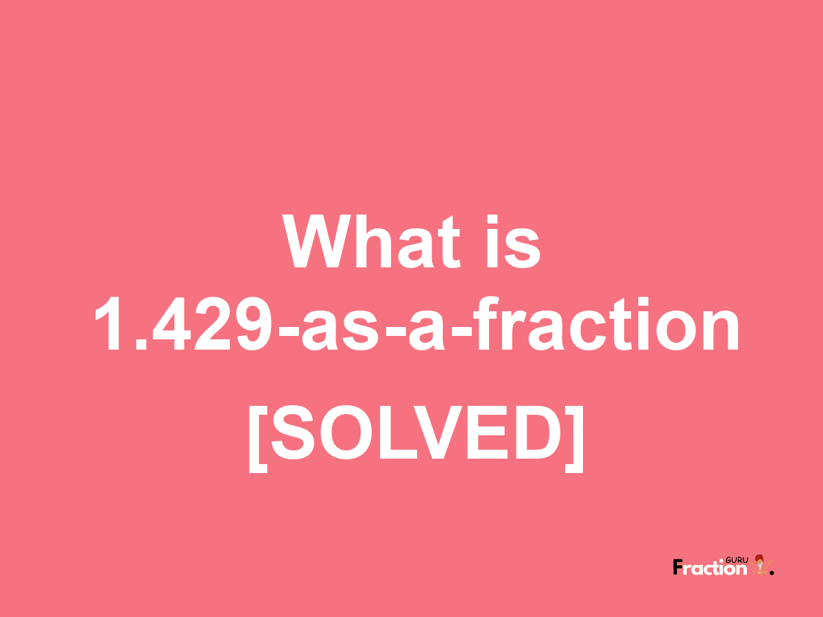 1.429 as a fraction