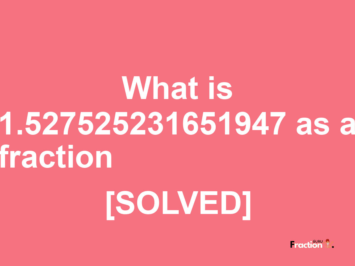 1.527525231651947 as a fraction