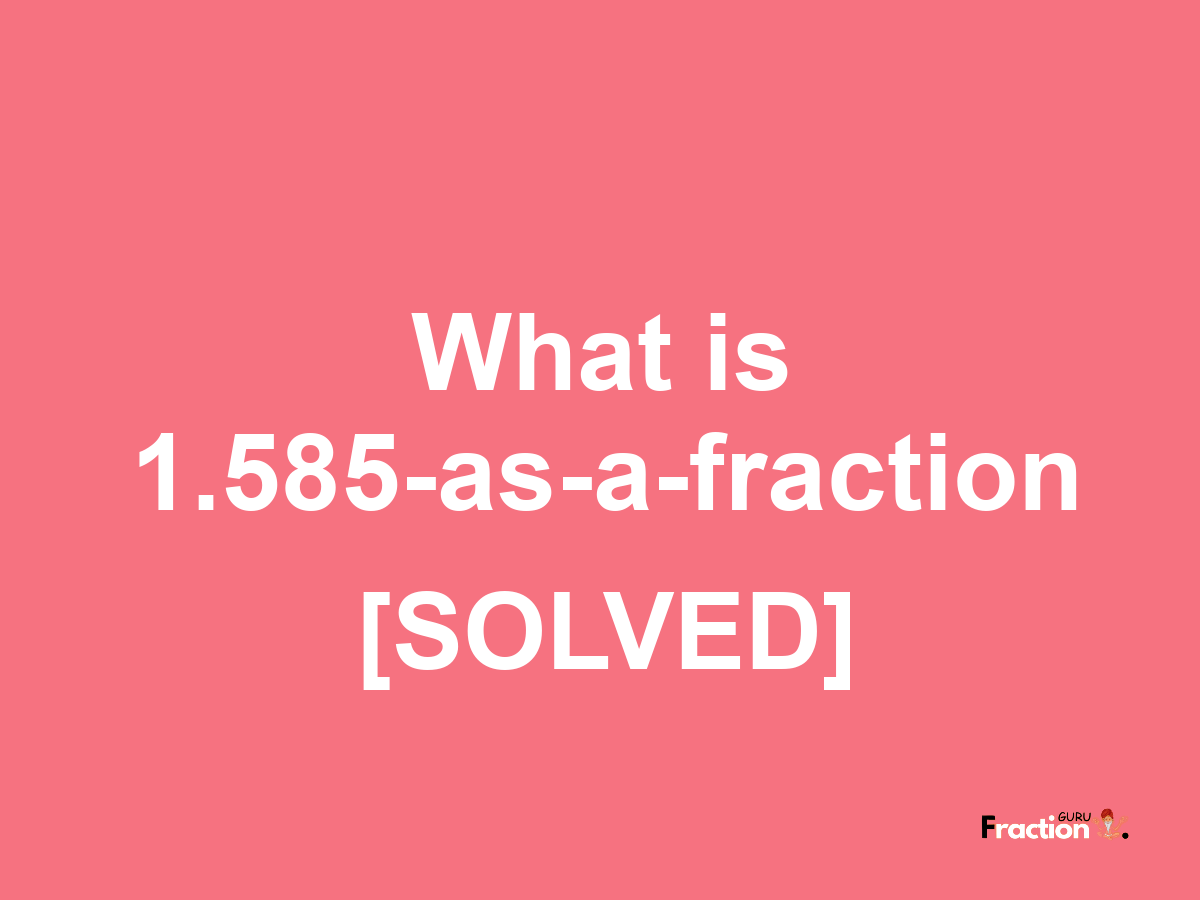 1.585 as a fraction