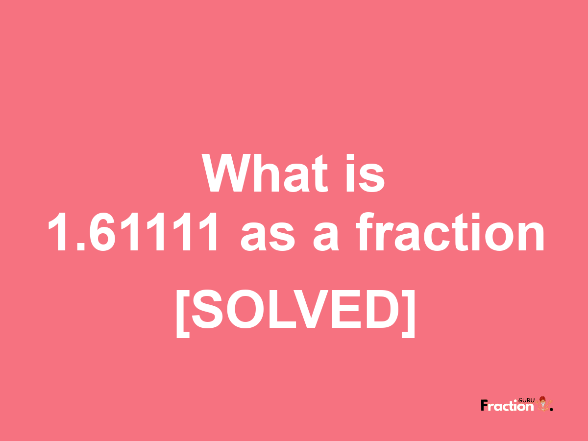 1.61111 as a fraction