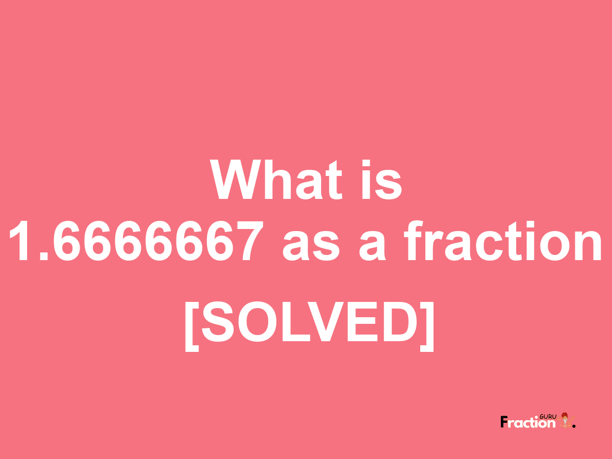 1.6666667 as a fraction