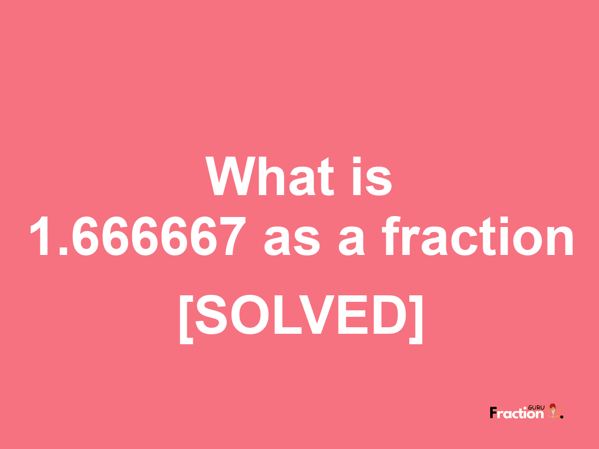 1.666667 as a fraction