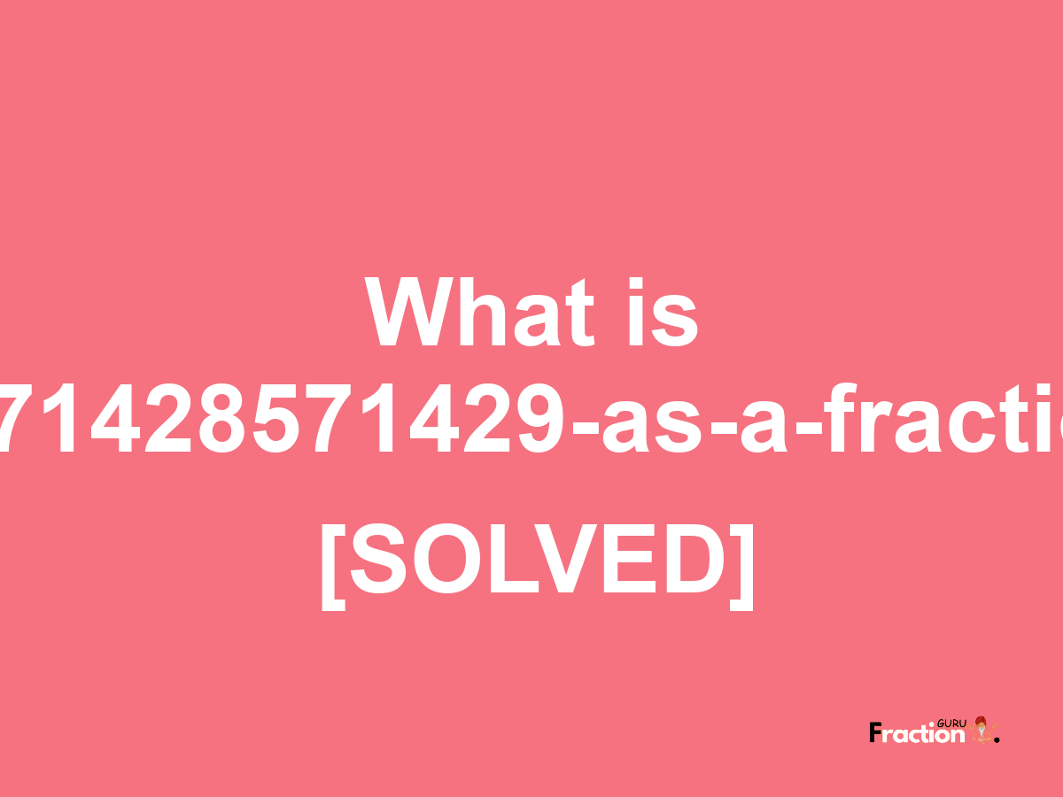 1.71428571429 as a fraction