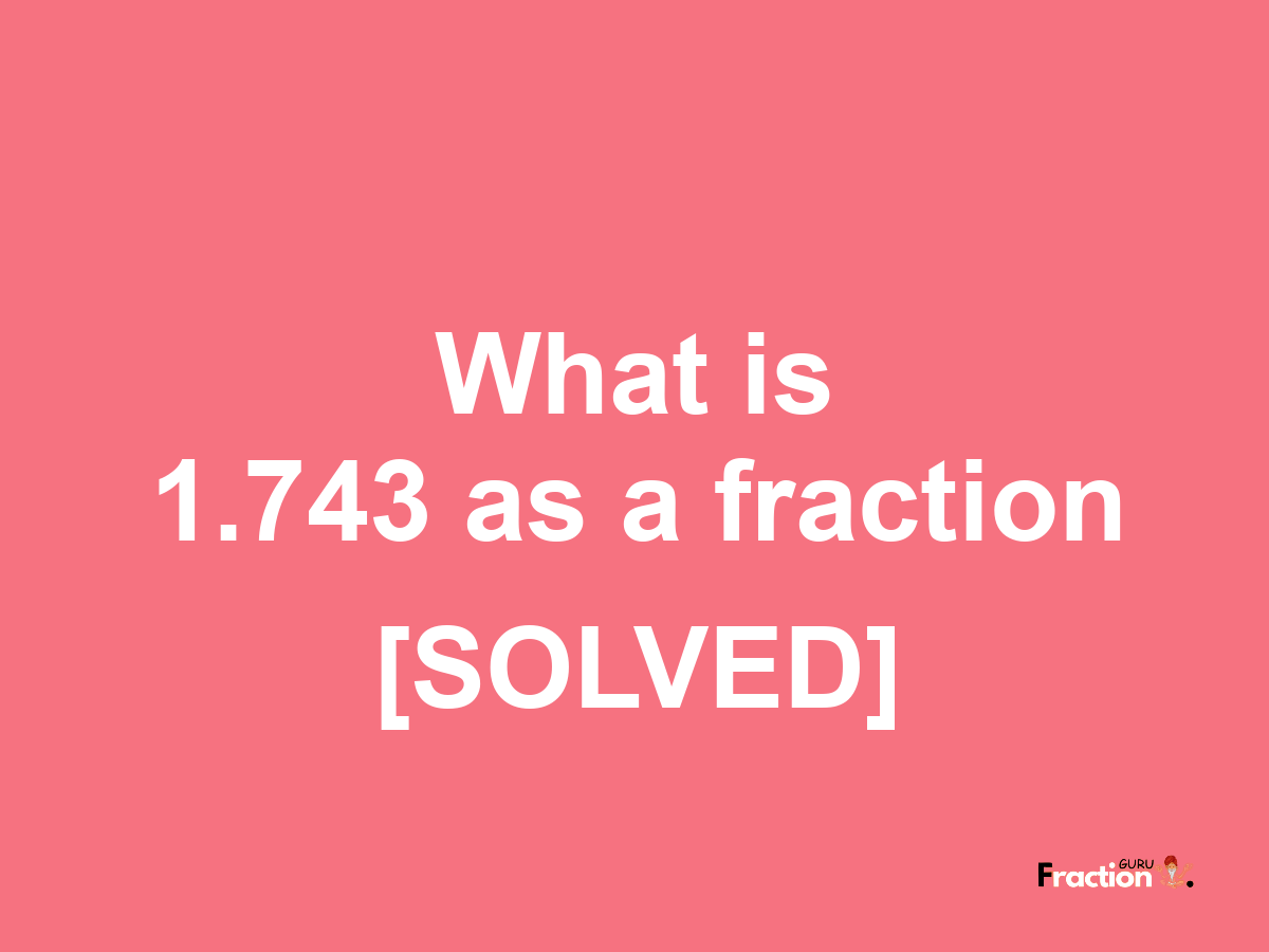 1.743 as a fraction
