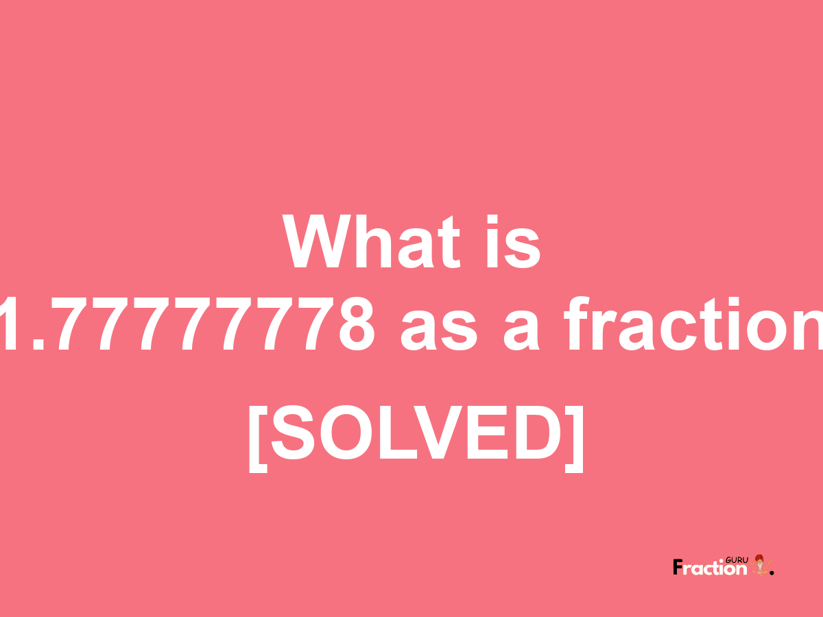 1.77777778 as a fraction