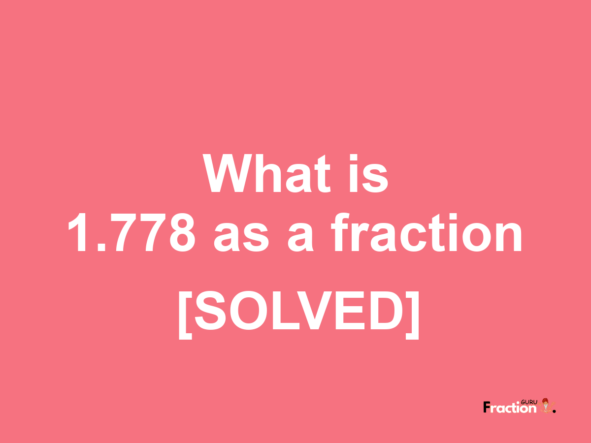 1.778 as a fraction