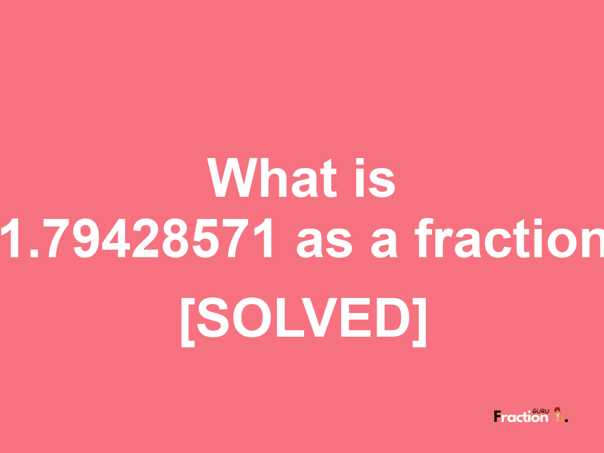 1.79428571 as a fraction