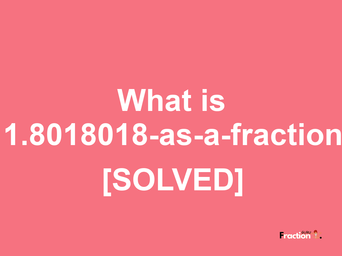 1.8018018 as a fraction