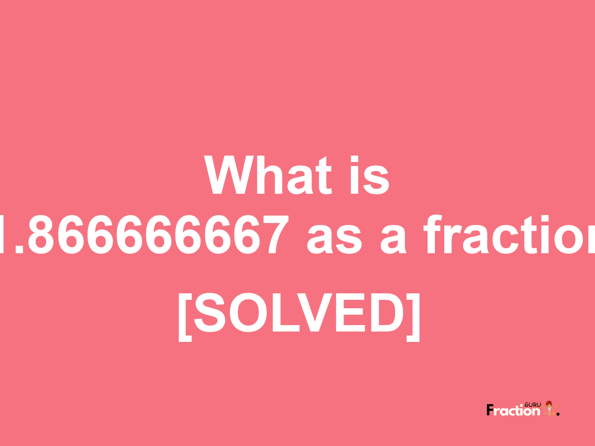 1.866666667 as a fraction