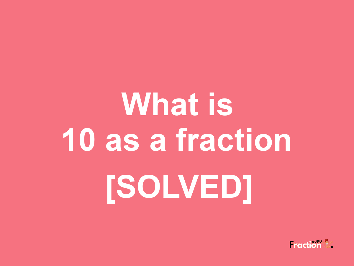 10 as a fraction