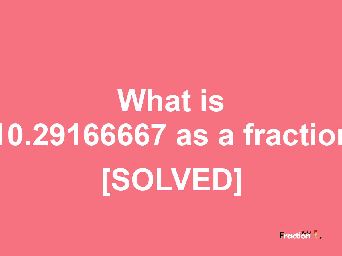 10.29166667 as a fraction
