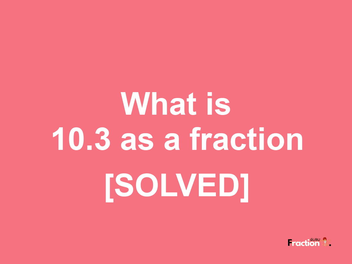 10.3 as a fraction
