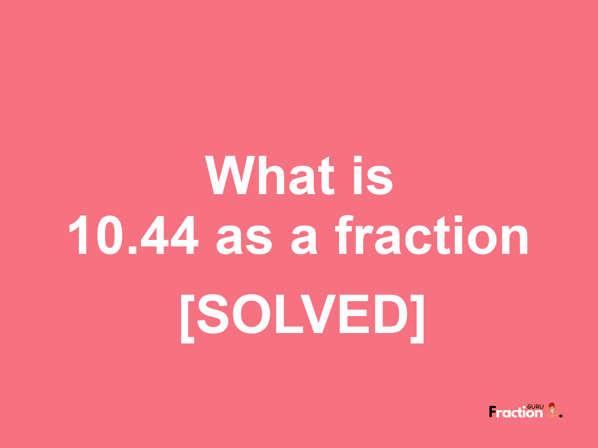 10.44 as a fraction