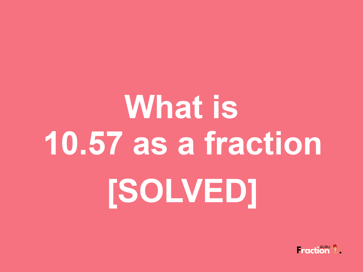 10.57 as a fraction