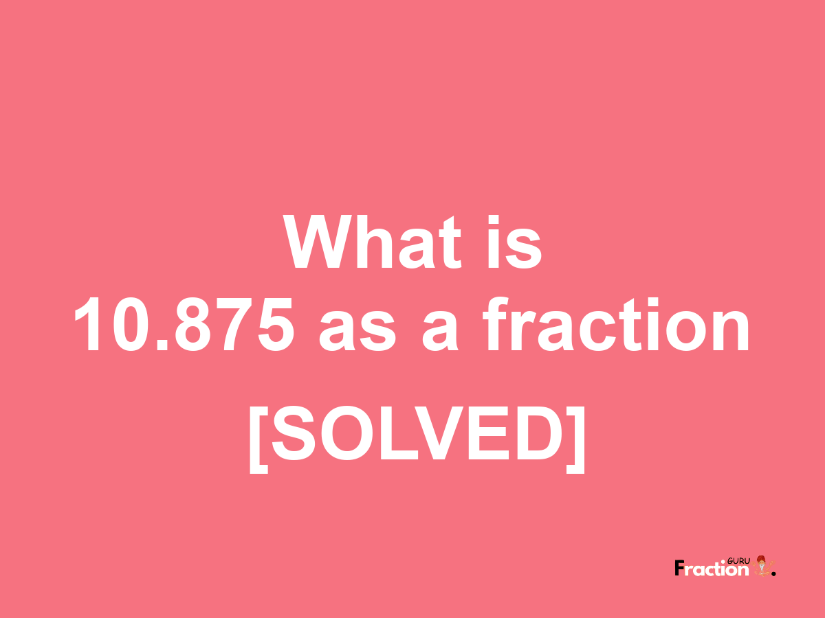 10.875 as a fraction