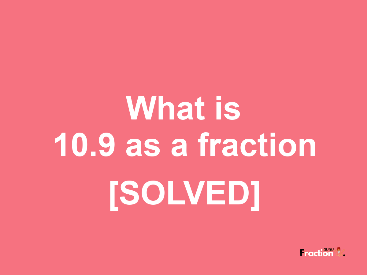 10.9 as a fraction