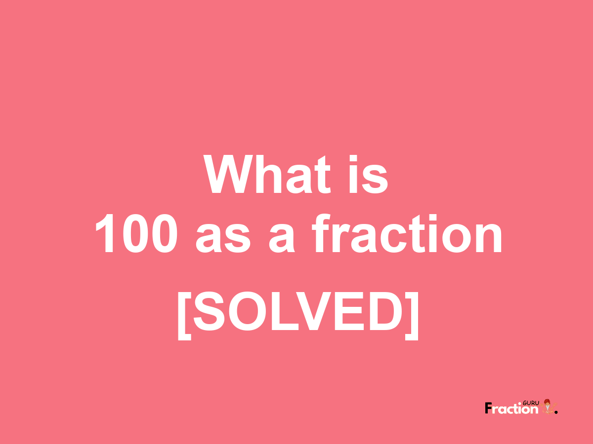 100 as a fraction