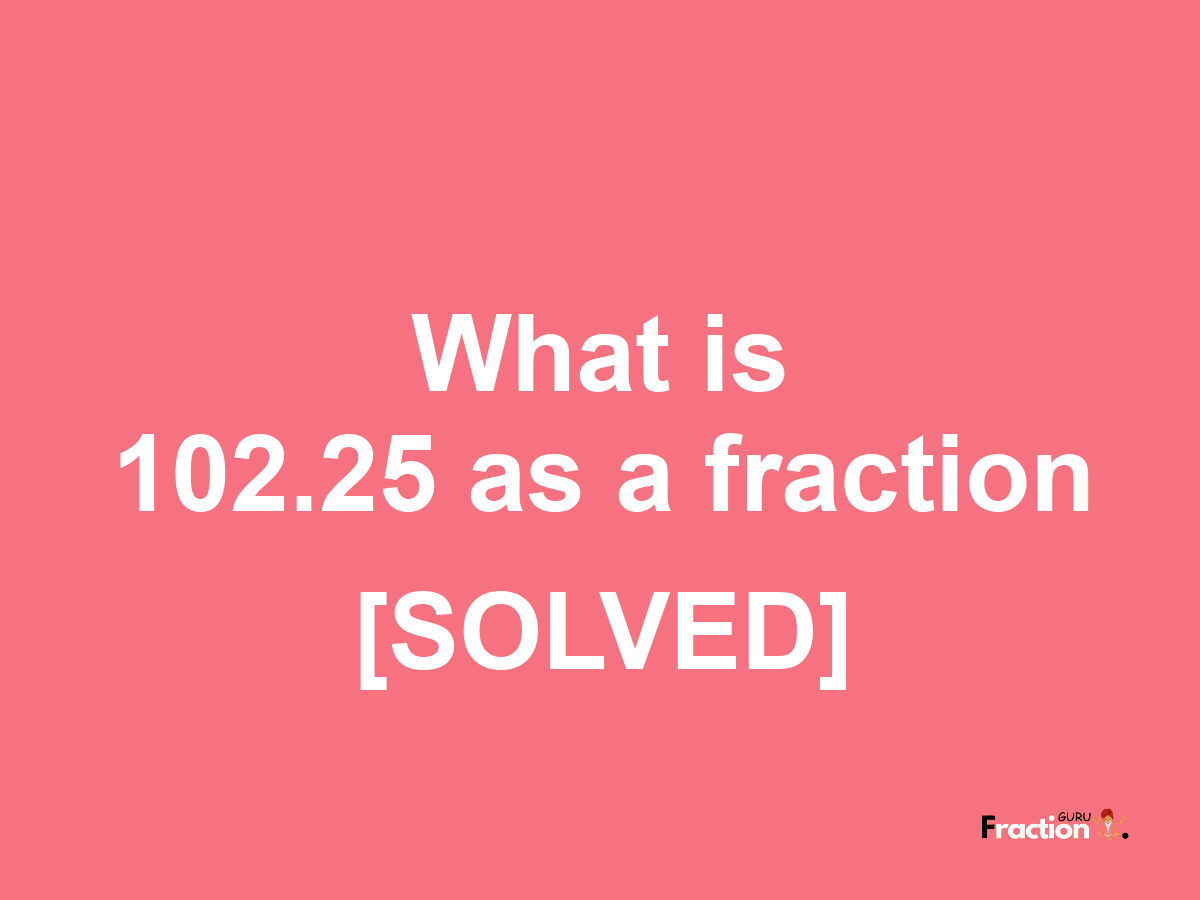 102.25 as a fraction