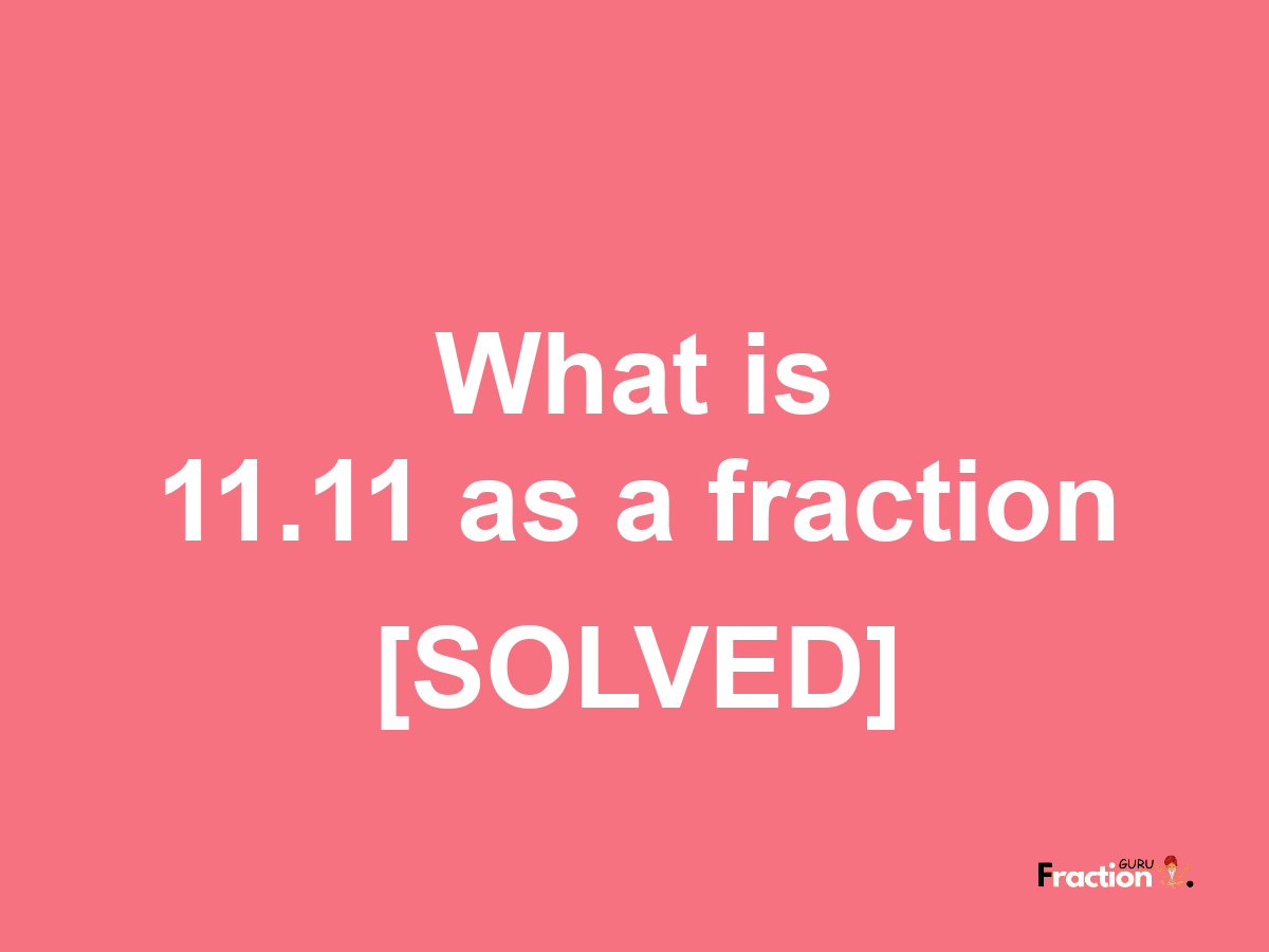 11.11 as a fraction