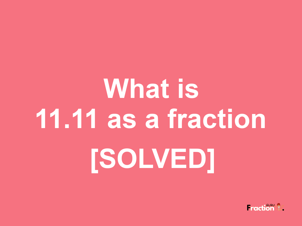 11.11 as a fraction