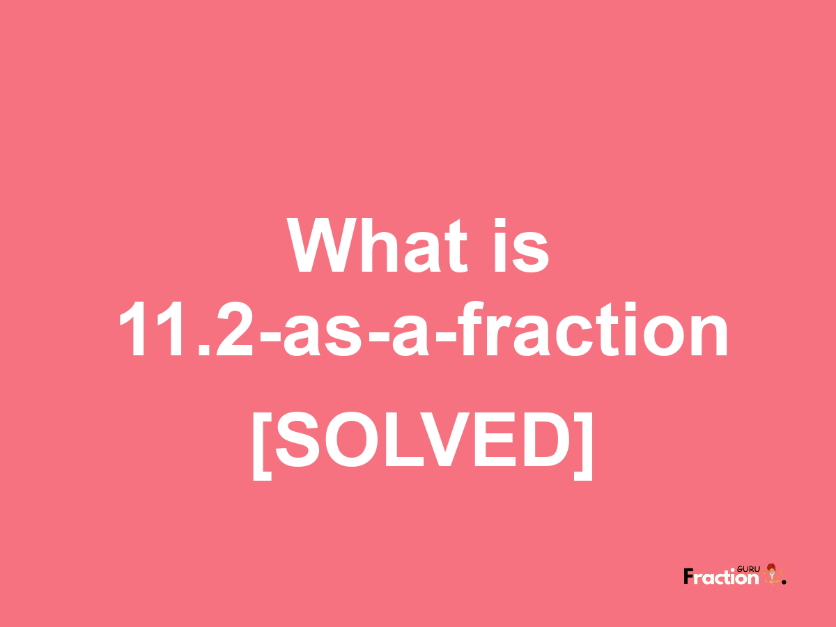 11.2 as a fraction