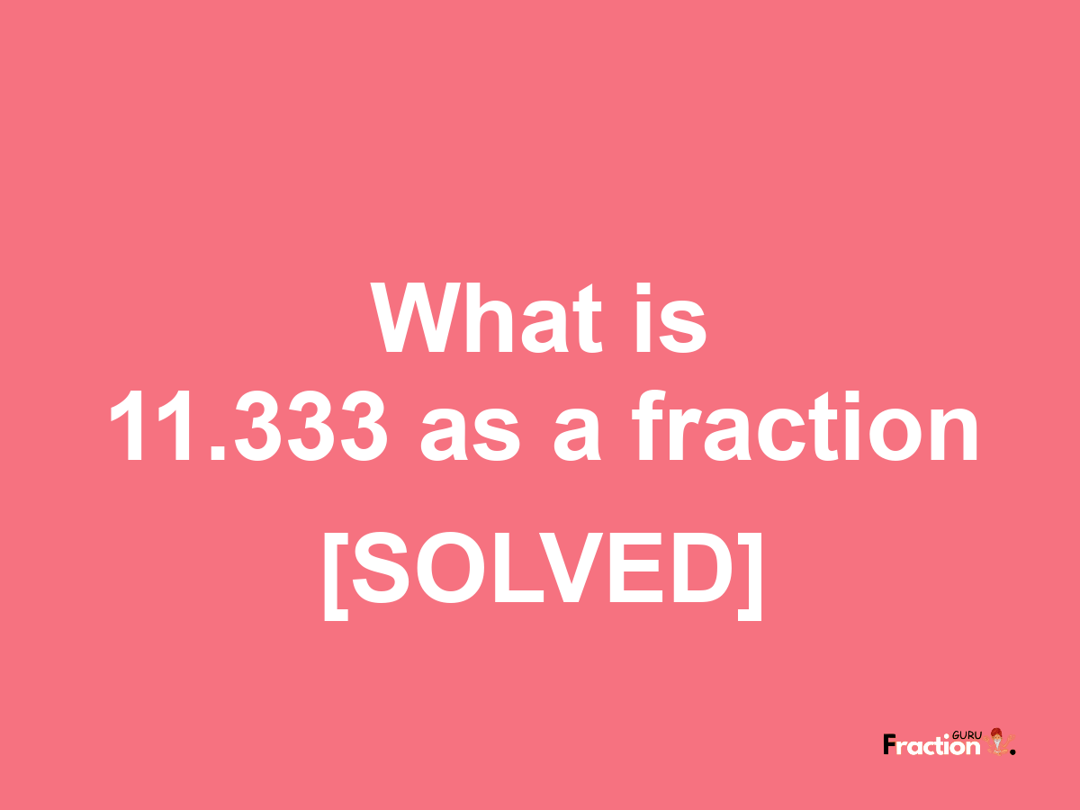 11.333 as a fraction