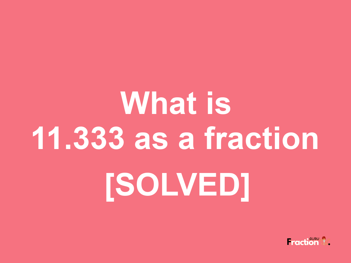 11.333 as a fraction