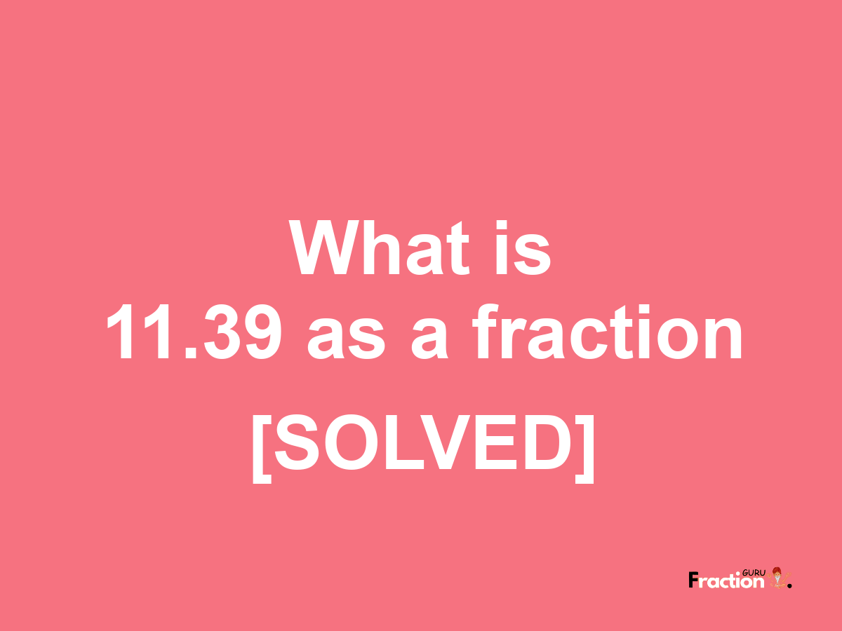 11.39 as a fraction