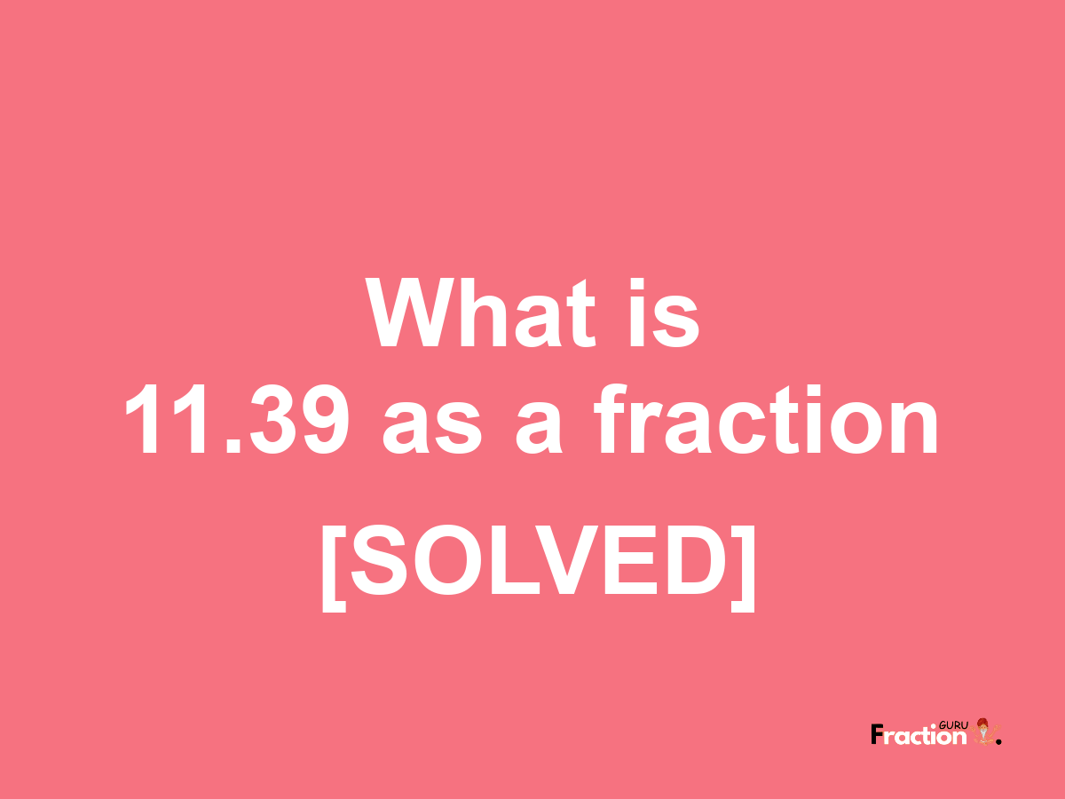 11.39 as a fraction