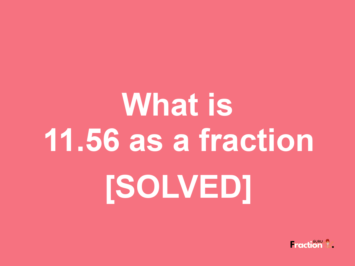 11.56 as a fraction